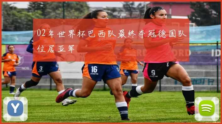 02年世界杯巴西队最终夺冠德国队位居亚军