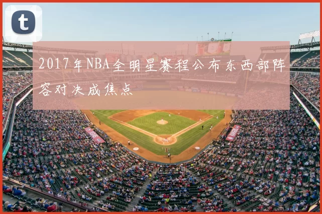 2017年NBA全明星赛程公布东西部阵容对决成焦点