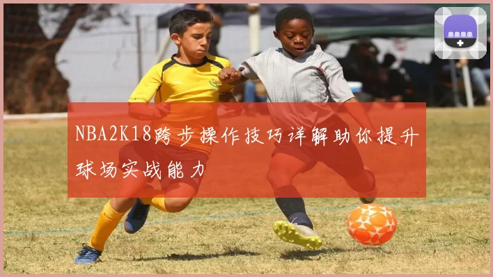 NBA2K18跨步操作技巧详解助你提升球场实战能力