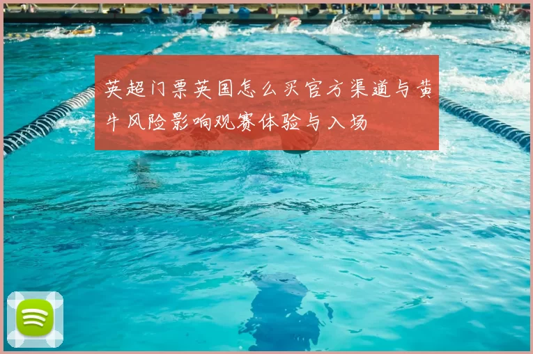 英超门票英国怎么买官方渠道与黄牛风险影响观赛体验与入场