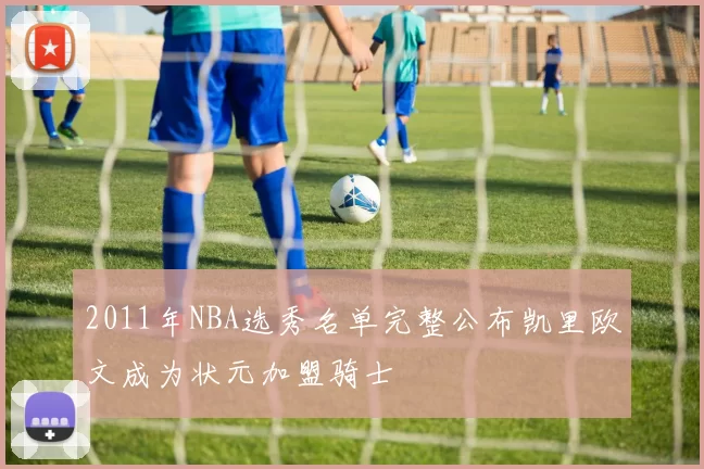 2011年NBA选秀名单完整公布凯里欧文成为状元加盟骑士