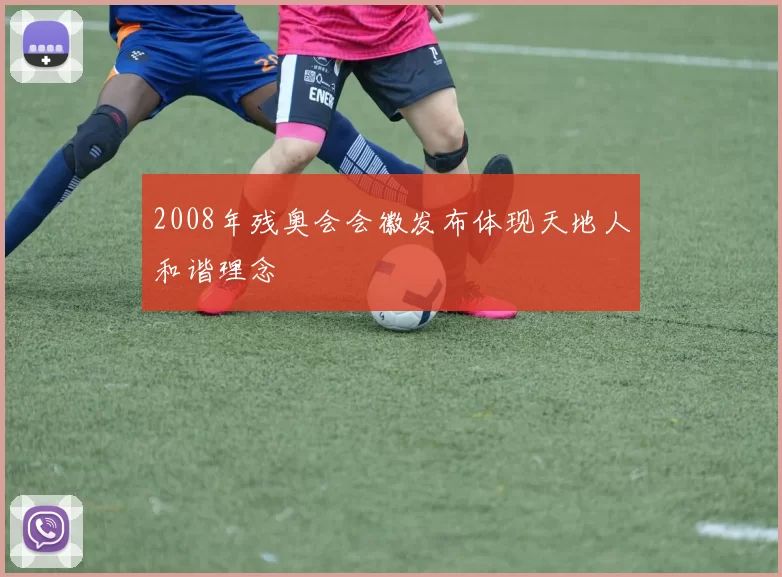 2008年残奥会会徽发布体现天地人和谐理念