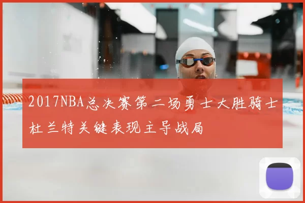 2017NBA总决赛第二场勇士大胜骑士杜兰特关键表现主导战局