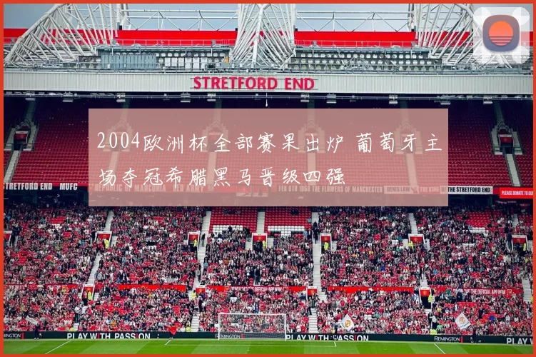 2004欧洲杯全部赛果出炉 葡萄牙主场夺冠希腊黑马晋级四强