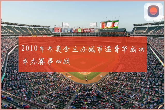 2010年冬奥会主办城市温哥华成功举办赛事回顾