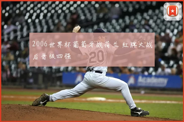 2006世界杯葡萄牙战荷兰 红牌大战后晋级四强