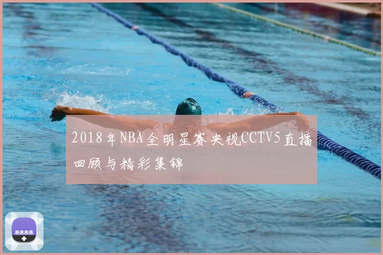 2018年NBA全明星赛央视CCTV5直播回顾与精彩集锦