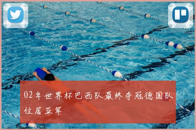 02年世界杯巴西队最终夺冠德国队位居亚军