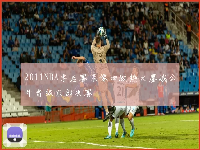 2011NBA季后赛录像回顾热火鏖战公牛晋级东部决赛