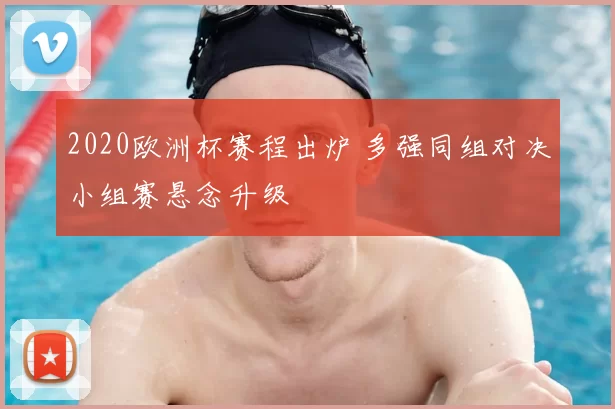 2020欧洲杯赛程出炉 多强同组对决小组赛悬念升级