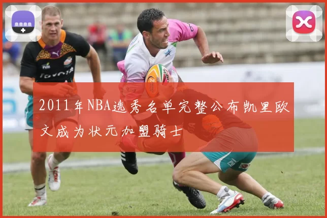 2011年NBA选秀名单完整公布凯里欧文成为状元加盟骑士