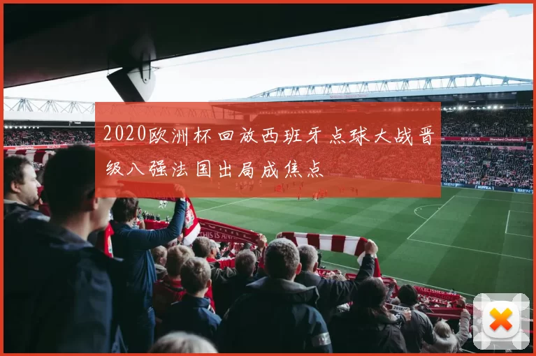 2020欧洲杯回放西班牙点球大战晋级八强法国出局成焦点