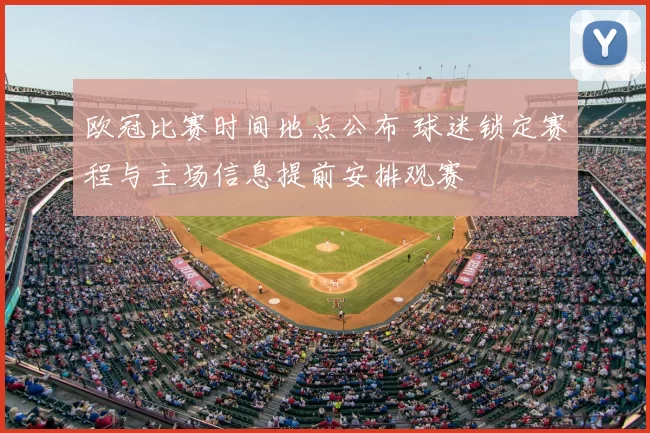 欧冠比赛时间地点公布 球迷锁定赛程与主场信息提前安排观赛