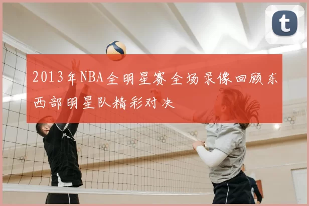 2013年NBA全明星赛全场录像回顾东西部明星队精彩对决