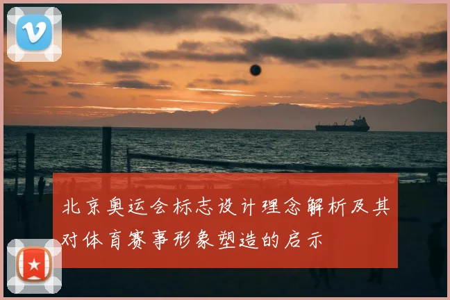 北京奥运会标志设计理念解析及其对体育赛事形象塑造的启示