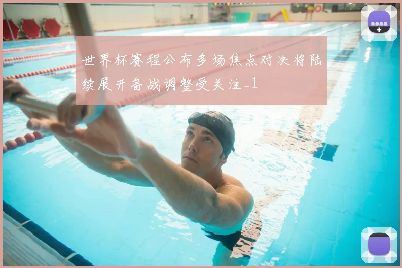 世界杯赛程公布多场焦点对决将陆续展开备战调整受关注_1