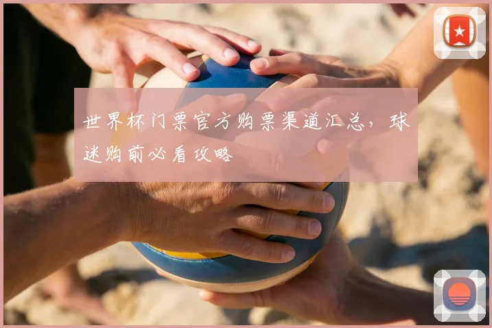 世界杯门票官方购票渠道汇总，球迷购前必看攻略