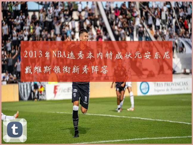 2013年NBA选秀本内特成状元安东尼戴维斯领衔新秀阵容
