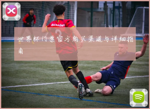 世界杯门票官方购买渠道与详细指南