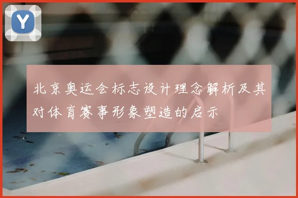 北京奥运会标志设计理念解析及其对体育赛事形象塑造的启示